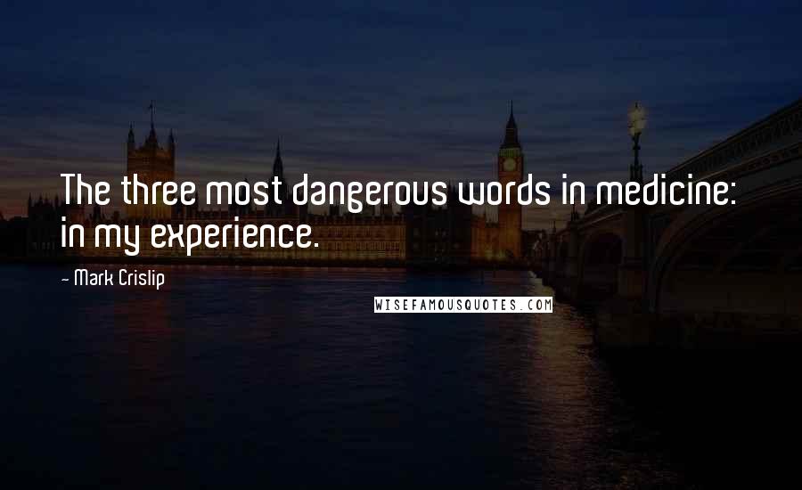 Mark Crislip Quotes: The three most dangerous words in medicine: in my experience.