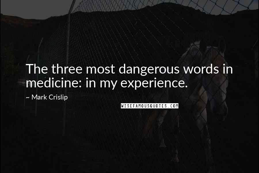 Mark Crislip Quotes: The three most dangerous words in medicine: in my experience.