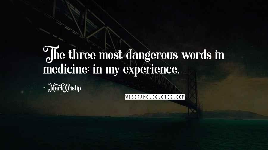 Mark Crislip Quotes: The three most dangerous words in medicine: in my experience.