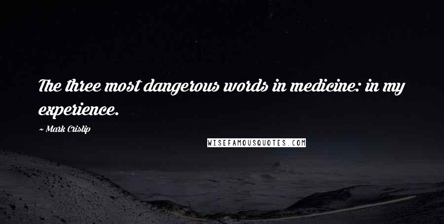 Mark Crislip Quotes: The three most dangerous words in medicine: in my experience.