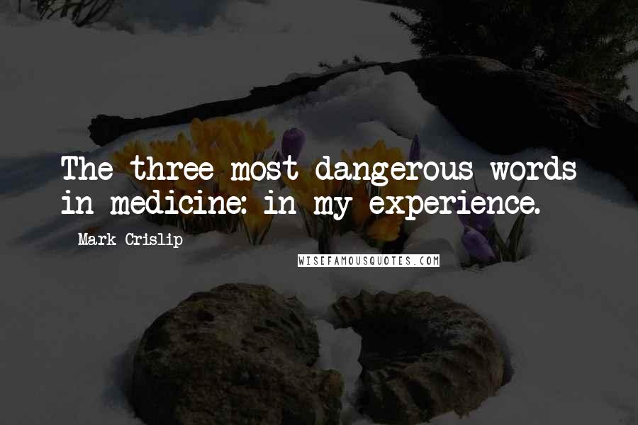 Mark Crislip Quotes: The three most dangerous words in medicine: in my experience.