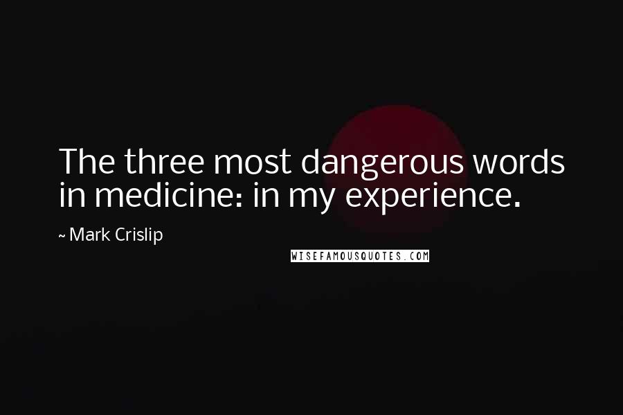 Mark Crislip Quotes: The three most dangerous words in medicine: in my experience.