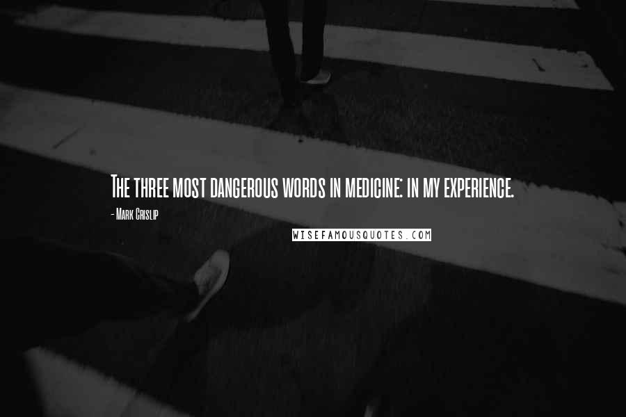 Mark Crislip Quotes: The three most dangerous words in medicine: in my experience.