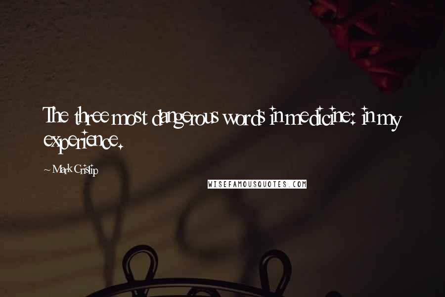 Mark Crislip Quotes: The three most dangerous words in medicine: in my experience.