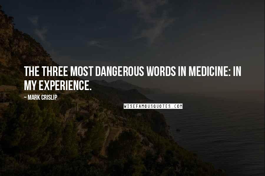 Mark Crislip Quotes: The three most dangerous words in medicine: in my experience.