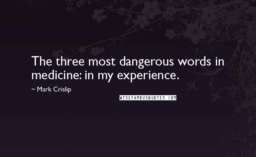 Mark Crislip Quotes: The three most dangerous words in medicine: in my experience.