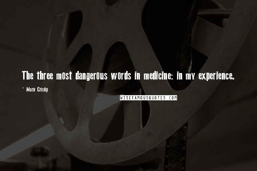 Mark Crislip Quotes: The three most dangerous words in medicine: in my experience.