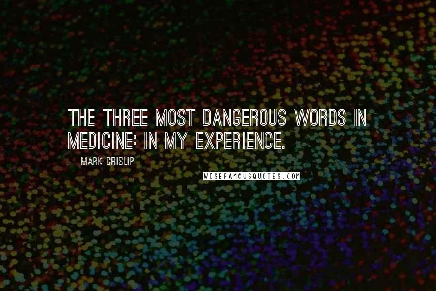 Mark Crislip Quotes: The three most dangerous words in medicine: in my experience.