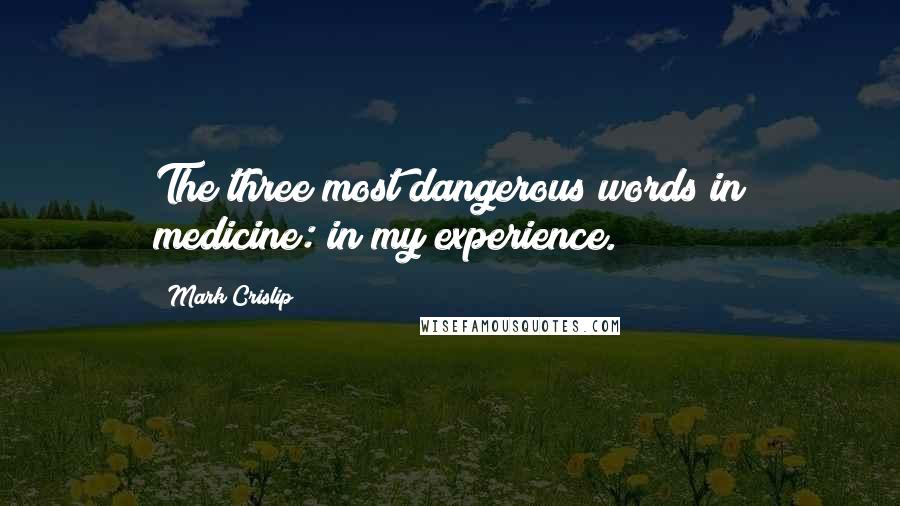 Mark Crislip Quotes: The three most dangerous words in medicine: in my experience.