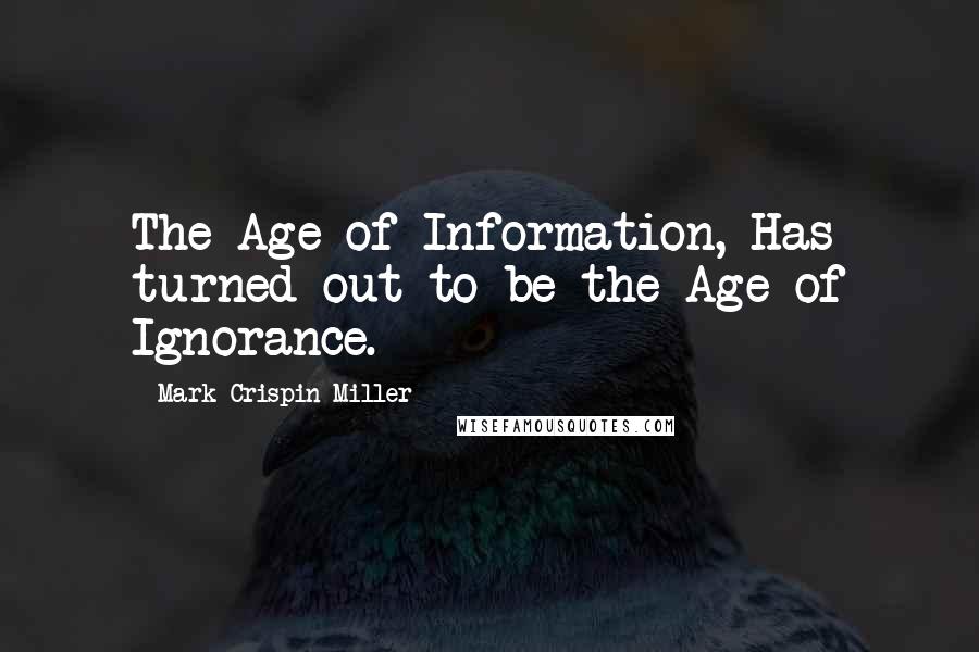 Mark Crispin Miller Quotes: The Age of Information, Has turned out to be the Age of Ignorance.