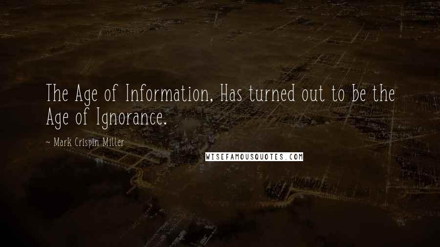 Mark Crispin Miller Quotes: The Age of Information, Has turned out to be the Age of Ignorance.