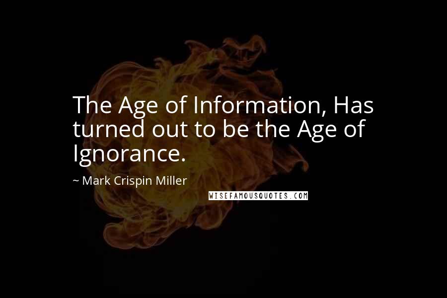 Mark Crispin Miller Quotes: The Age of Information, Has turned out to be the Age of Ignorance.