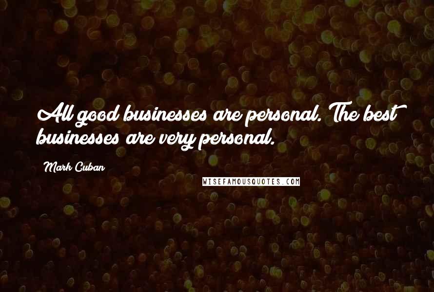 Mark Cuban Quotes: All good businesses are personal. The best businesses are very personal.
