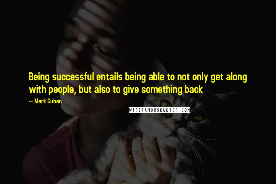 Mark Cuban Quotes: Being successful entails being able to not only get along with people, but also to give something back