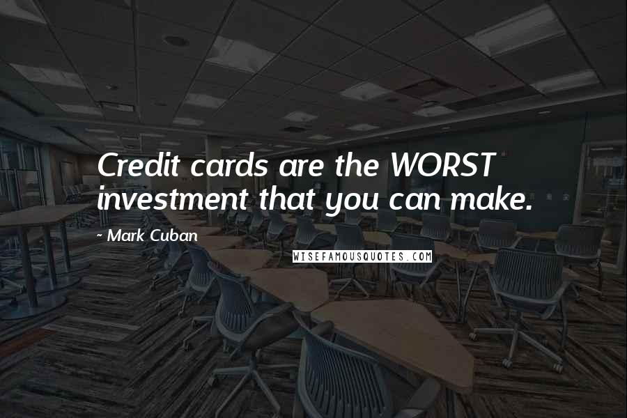 Mark Cuban Quotes: Credit cards are the WORST investment that you can make.