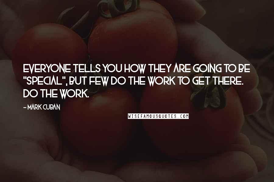 Mark Cuban Quotes: Everyone tells you how they are going to be "special", but few do the work to get there. Do the work.