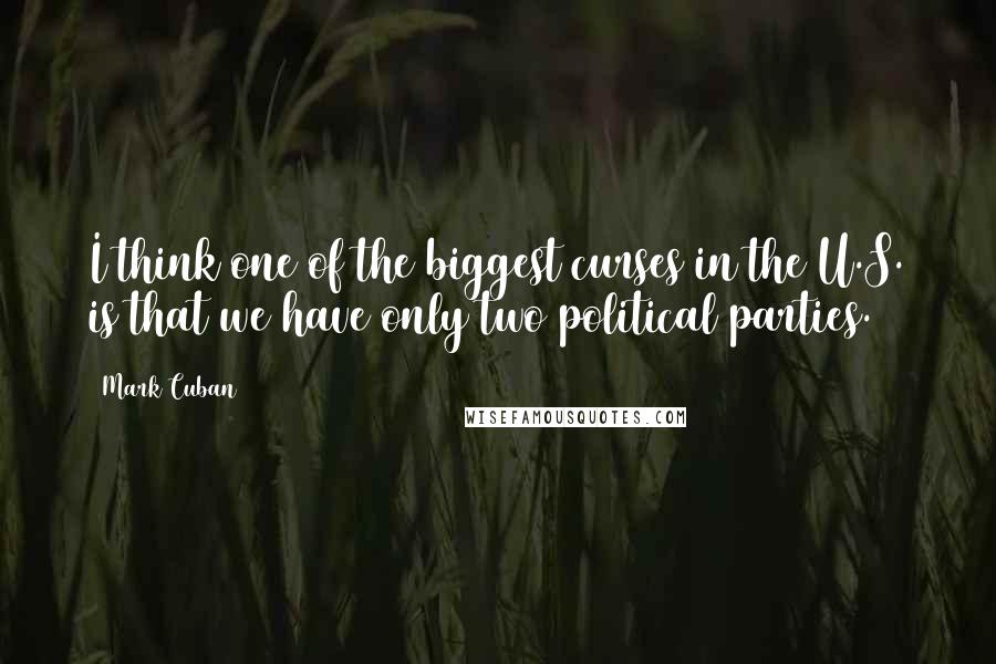 Mark Cuban Quotes: I think one of the biggest curses in the U.S. is that we have only two political parties.