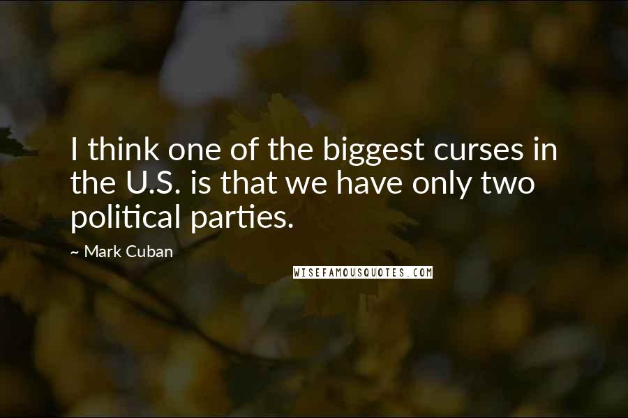Mark Cuban Quotes: I think one of the biggest curses in the U.S. is that we have only two political parties.