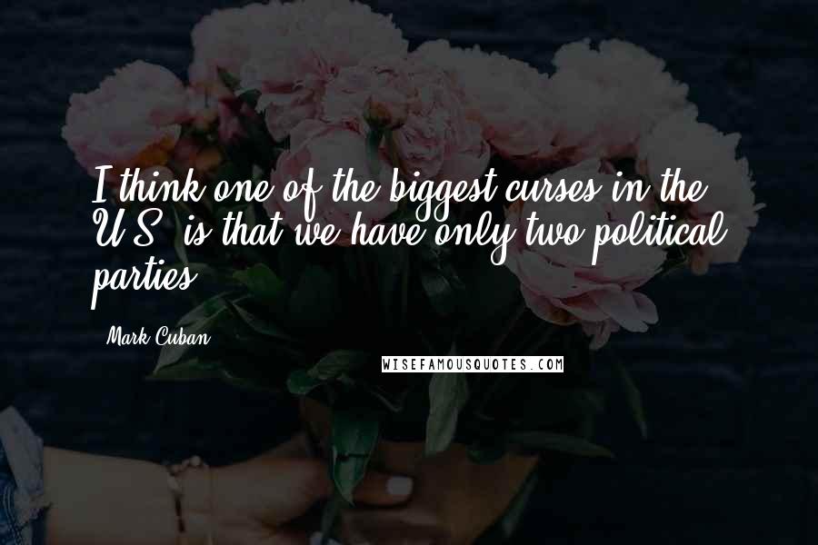 Mark Cuban Quotes: I think one of the biggest curses in the U.S. is that we have only two political parties.