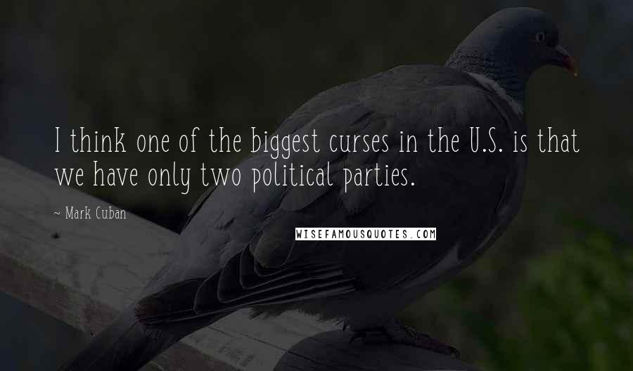 Mark Cuban Quotes: I think one of the biggest curses in the U.S. is that we have only two political parties.