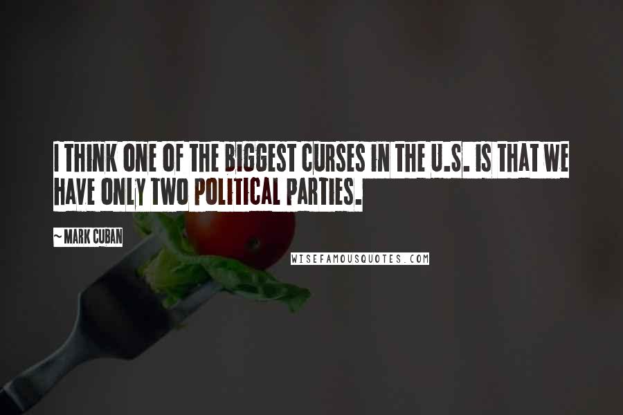 Mark Cuban Quotes: I think one of the biggest curses in the U.S. is that we have only two political parties.