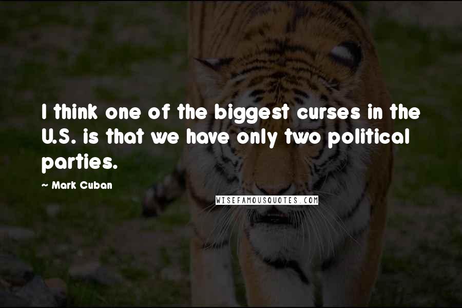 Mark Cuban Quotes: I think one of the biggest curses in the U.S. is that we have only two political parties.