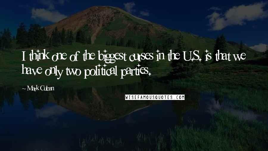 Mark Cuban Quotes: I think one of the biggest curses in the U.S. is that we have only two political parties.