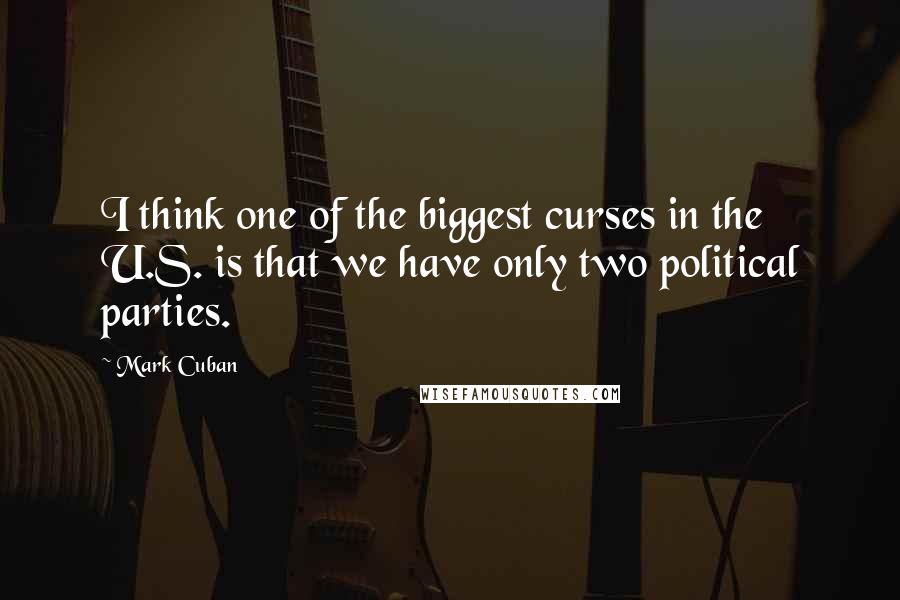 Mark Cuban Quotes: I think one of the biggest curses in the U.S. is that we have only two political parties.