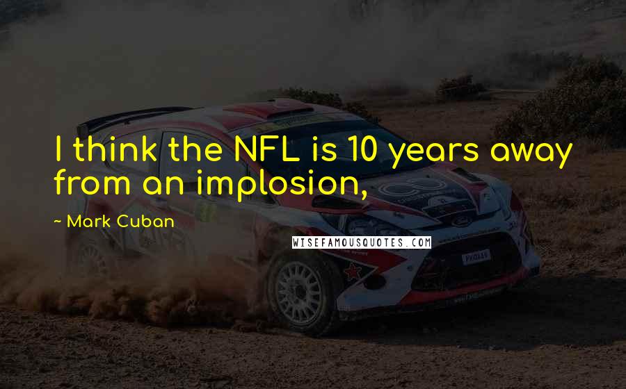 Mark Cuban Quotes: I think the NFL is 10 years away from an implosion,