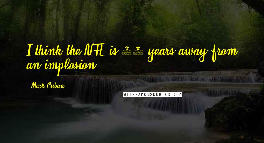 Mark Cuban Quotes: I think the NFL is 10 years away from an implosion,