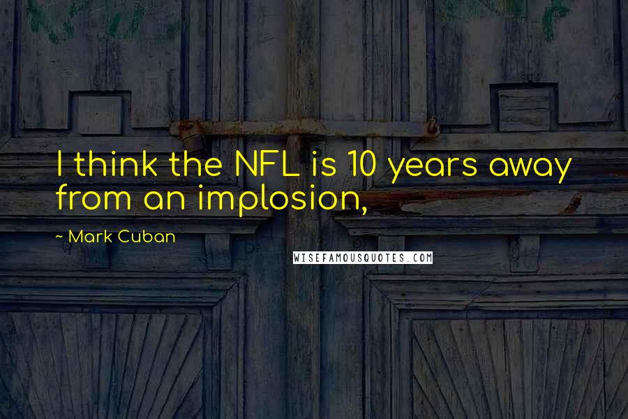 Mark Cuban Quotes: I think the NFL is 10 years away from an implosion,