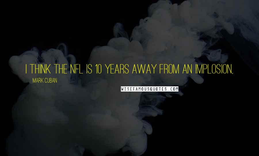 Mark Cuban Quotes: I think the NFL is 10 years away from an implosion,