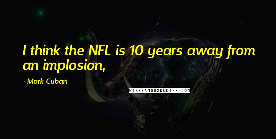 Mark Cuban Quotes: I think the NFL is 10 years away from an implosion,