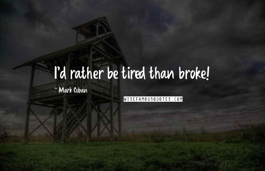 Mark Cuban Quotes: I'd rather be tired than broke!