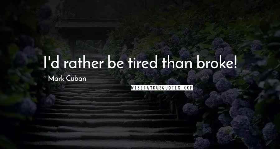 Mark Cuban Quotes: I'd rather be tired than broke!