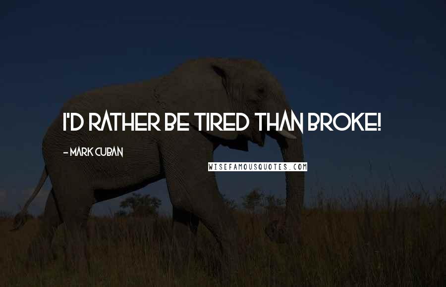 Mark Cuban Quotes: I'd rather be tired than broke!