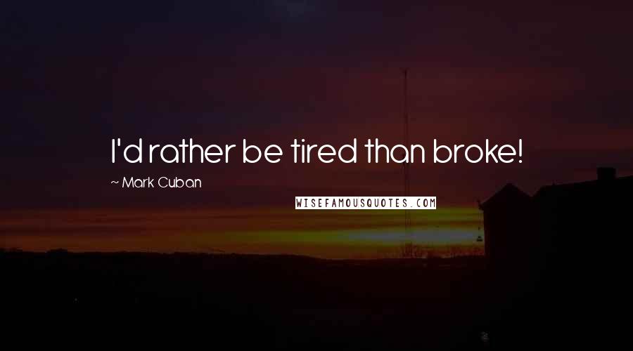 Mark Cuban Quotes: I'd rather be tired than broke!