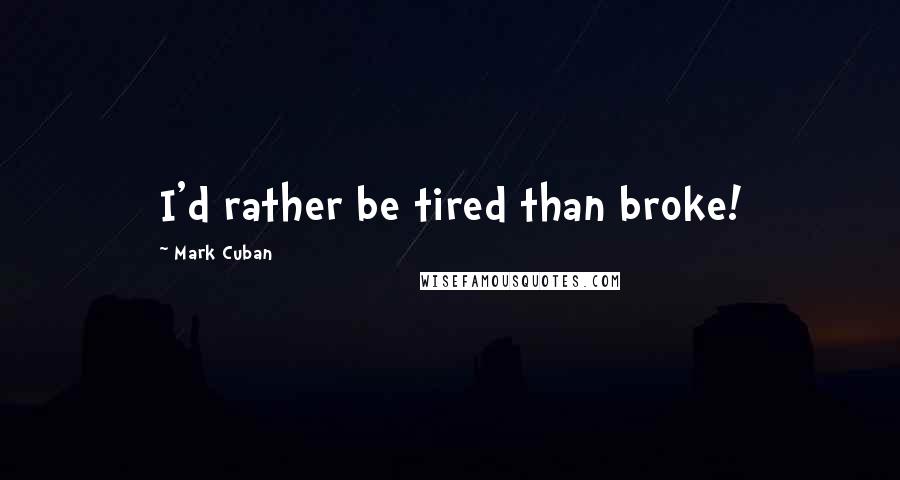 Mark Cuban Quotes: I'd rather be tired than broke!