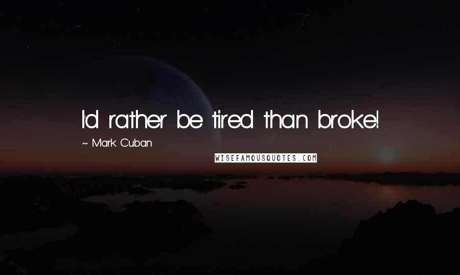 Mark Cuban Quotes: I'd rather be tired than broke!