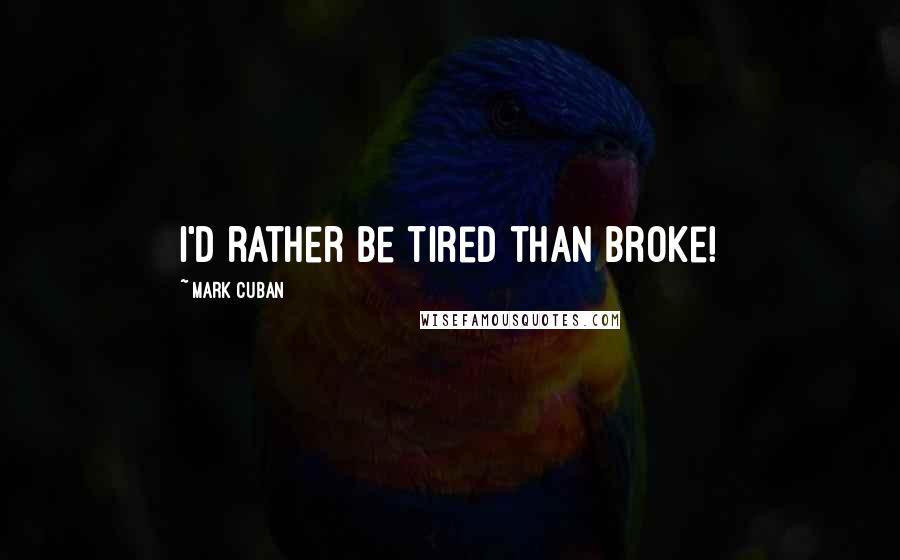 Mark Cuban Quotes: I'd rather be tired than broke!