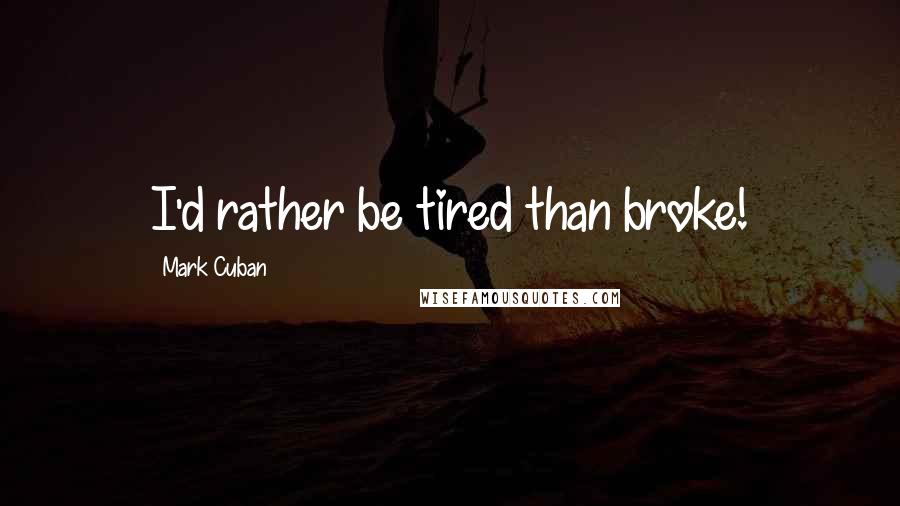 Mark Cuban Quotes: I'd rather be tired than broke!