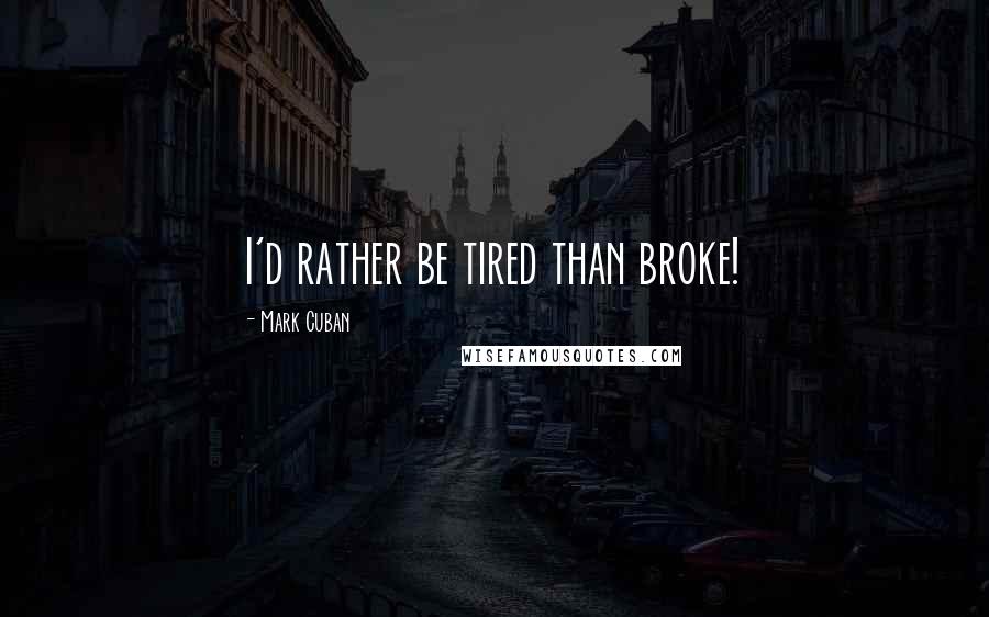 Mark Cuban Quotes: I'd rather be tired than broke!