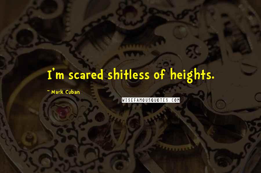 Mark Cuban Quotes: I'm scared shitless of heights.