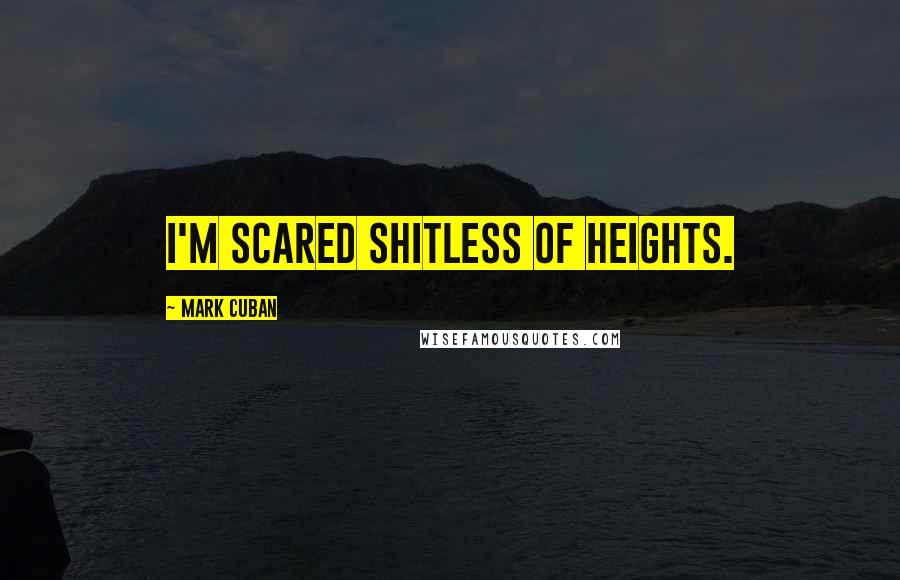 Mark Cuban Quotes: I'm scared shitless of heights.