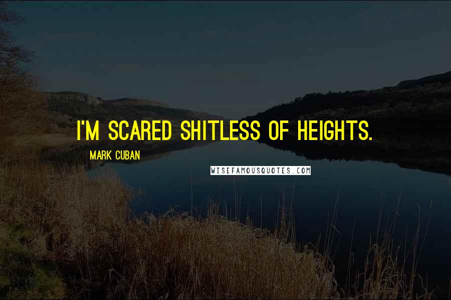 Mark Cuban Quotes: I'm scared shitless of heights.