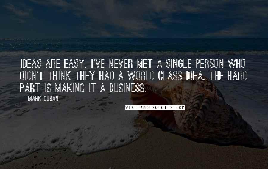 Mark Cuban Quotes: Ideas are easy. I've never met a single person who didn't think they had a world class idea. The hard part is making it a business.