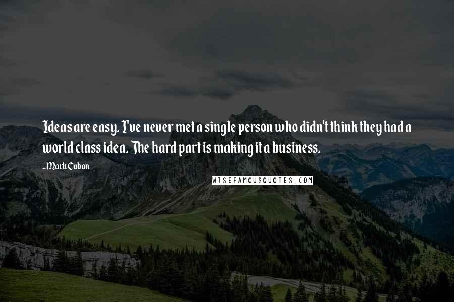 Mark Cuban Quotes: Ideas are easy. I've never met a single person who didn't think they had a world class idea. The hard part is making it a business.