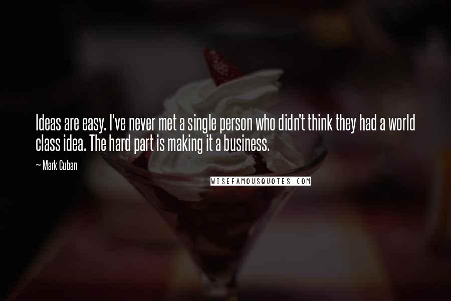 Mark Cuban Quotes: Ideas are easy. I've never met a single person who didn't think they had a world class idea. The hard part is making it a business.
