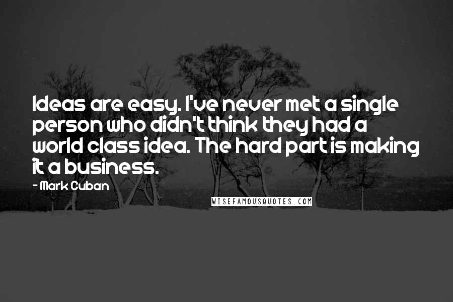 Mark Cuban Quotes: Ideas are easy. I've never met a single person who didn't think they had a world class idea. The hard part is making it a business.