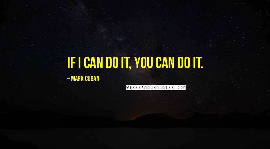 Mark Cuban Quotes: If I can do it, you can do it.